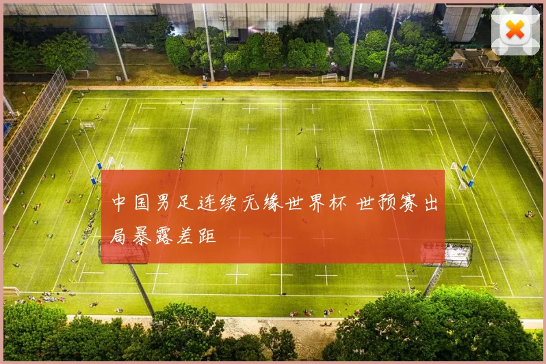 中国男足连续无缘世界杯 世预赛出局暴露差距