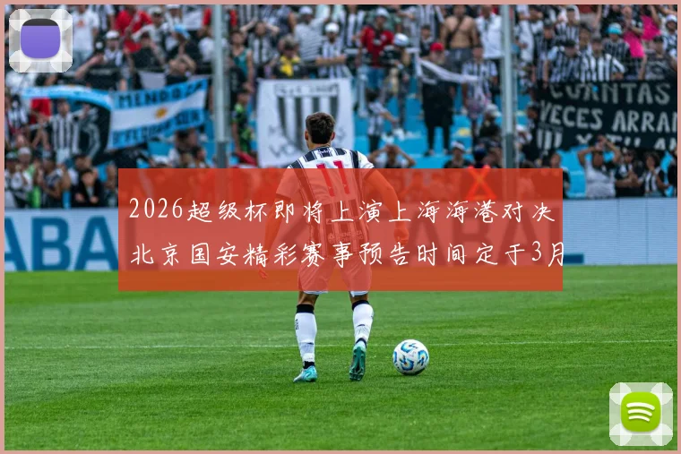 2026超级杯即将上演上海海港对决北京国安精彩赛事预告时间定于3月1日下午15点30分