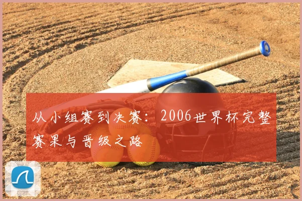 从小组赛到决赛：2006世界杯完整赛果与晋级之路