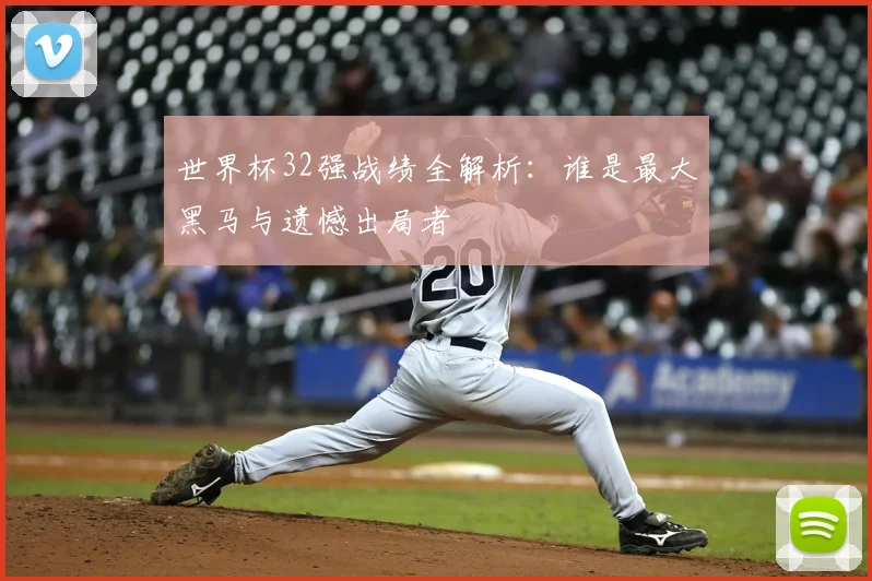 世界杯32强战绩全解析：谁是最大黑马与遗憾出局者