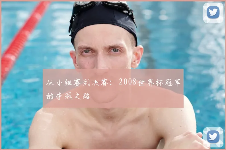 从小组赛到决赛：2008世界杯冠军的夺冠之路