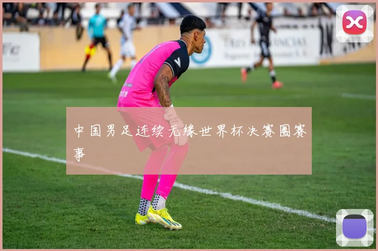 中国男足连续无缘世界杯决赛圈赛事
