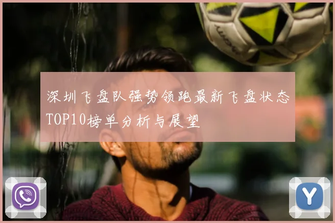 深圳飞盘队强势领跑最新飞盘状态TOP10榜单分析与展望