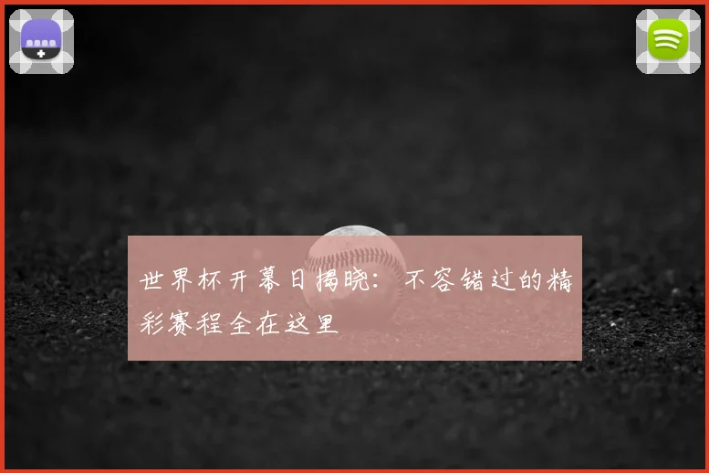世界杯开幕日揭晓：不容错过的精彩赛程全在这里