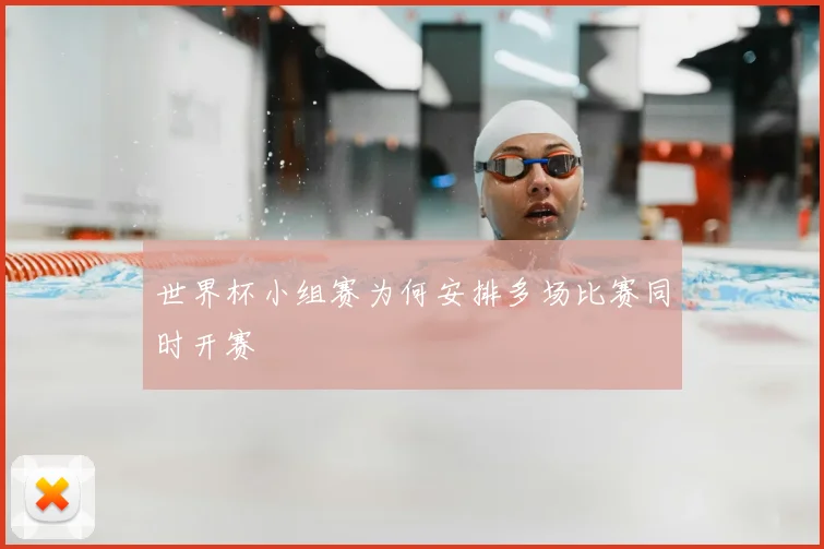 世界杯小组赛为何安排多场比赛同时开赛