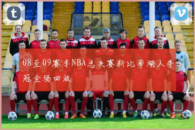 08至09赛季NBA总决赛科比率湖人夺冠全场回放