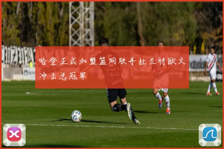 哈登正式加盟篮网联手杜兰特欧文冲击总冠军
