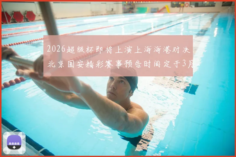 2026超级杯即将上演上海海港对决北京国安精彩赛事预告时间定于3月1日下午15点30分