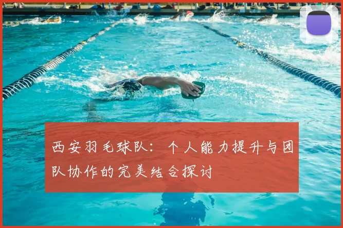 西安羽毛球队：个人能力提升与团队协作的完美结合探讨