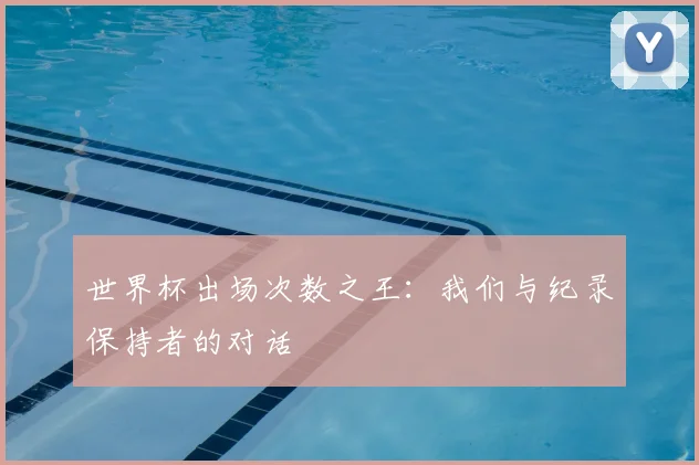 世界杯出场次数之王：我们与纪录保持者的对话