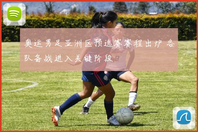 奥运男足亚洲区预选赛赛程出炉 各队备战进入关键阶段
