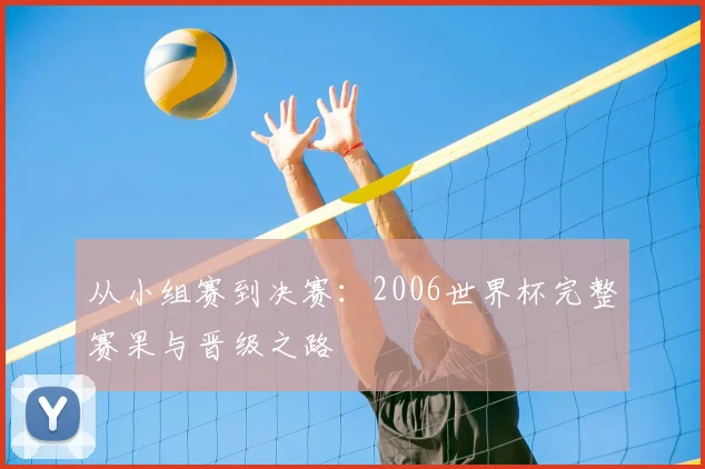 从小组赛到决赛：2006世界杯完整赛果与晋级之路