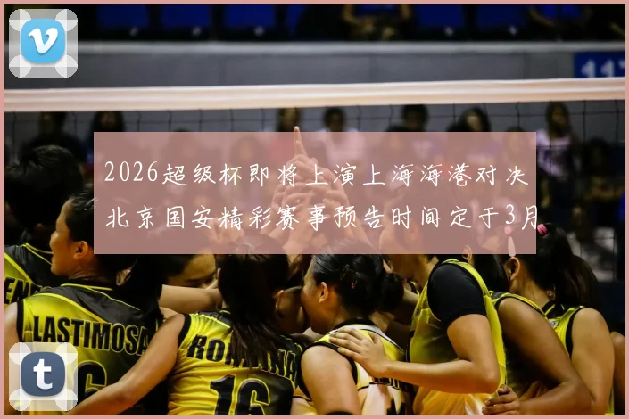 2026超级杯即将上演上海海港对决北京国安精彩赛事预告时间定于3月1日下午15点30分